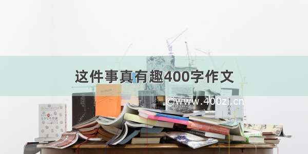 这件事真有趣400字作文