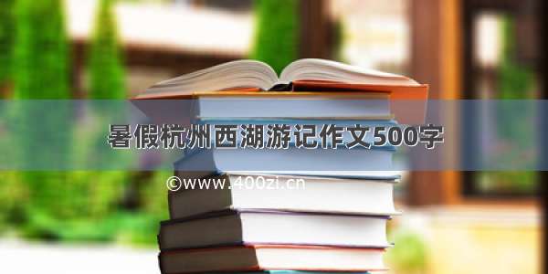 暑假杭州西湖游记作文500字