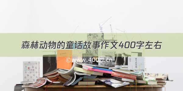 森林动物的童话故事作文400字左右