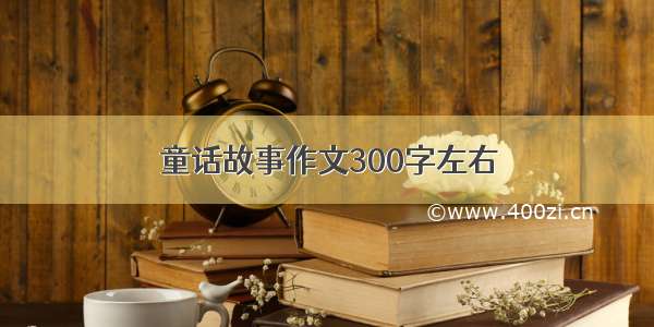 童话故事作文300字左右