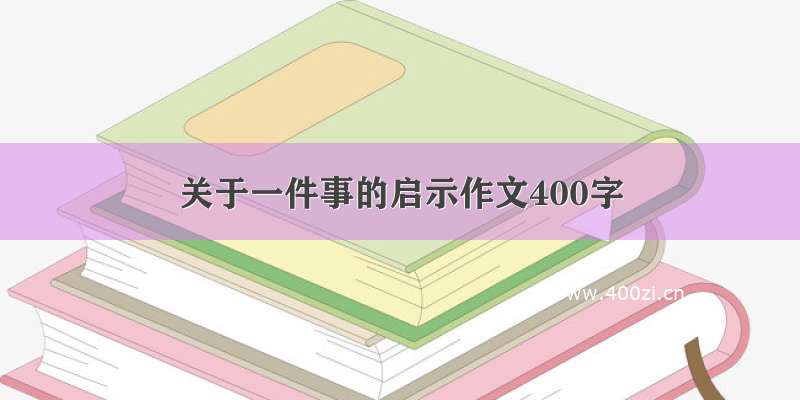 关于一件事的启示作文400字