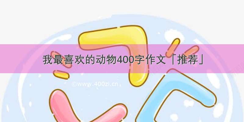 我最喜欢的动物400字作文「推荐」