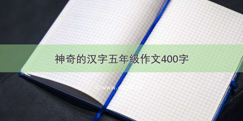 神奇的汉字五年级作文400字