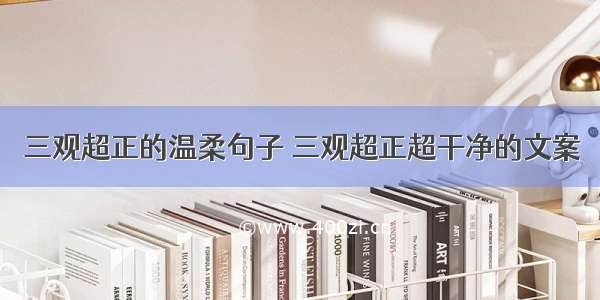 三观超正的温柔句子 三观超正超干净的文案