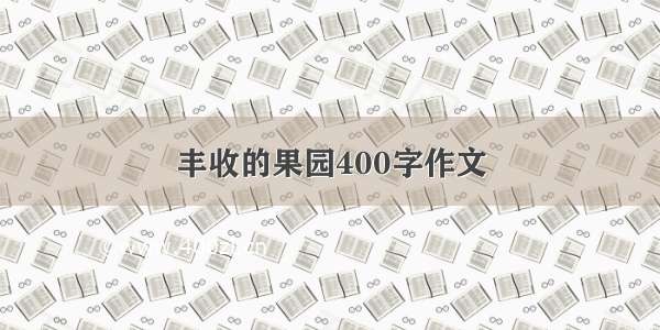 丰收的果园400字作文