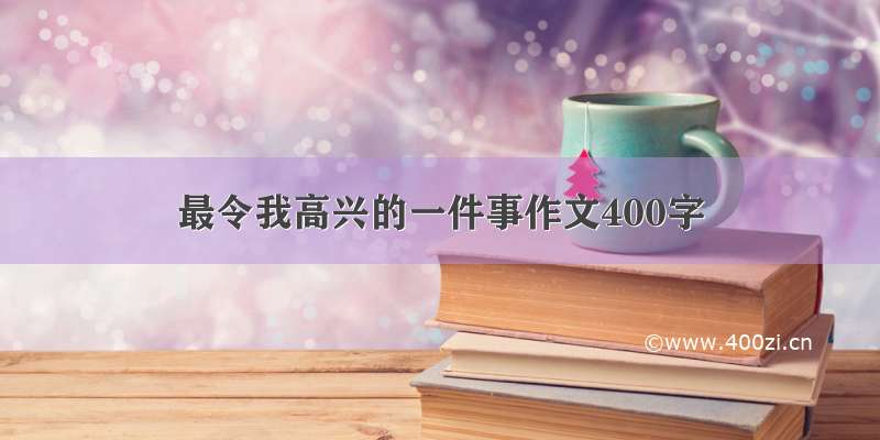 最令我高兴的一件事作文400字