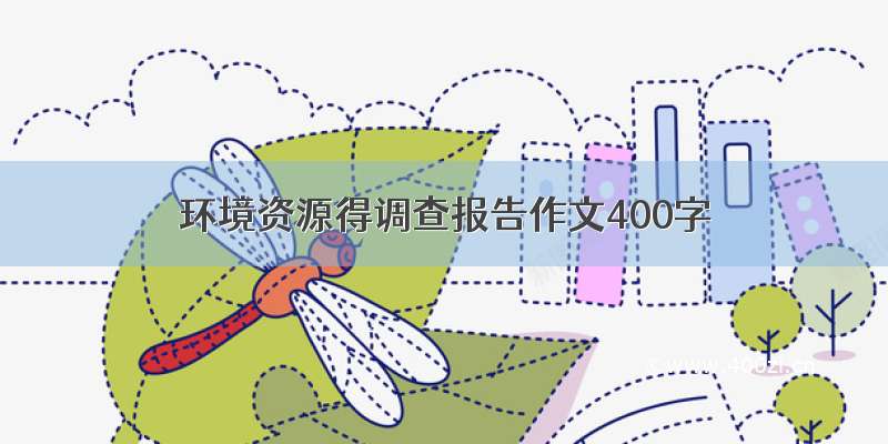 环境资源得调查报告作文400字