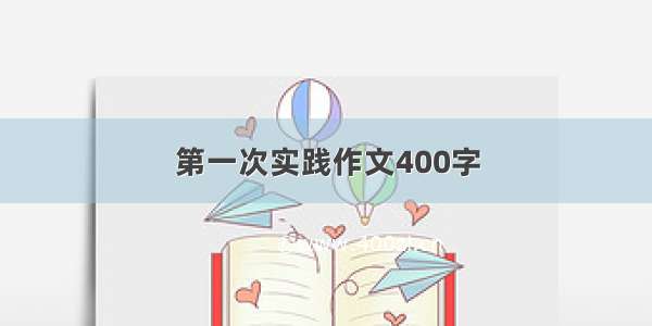 第一次实践作文400字