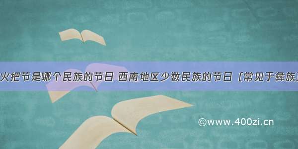 火把节是哪个民族的节日 西南地区少数民族的节日（常见于彝族）