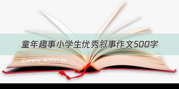 童年趣事小学生优秀叙事作文500字