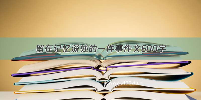 留在记忆深处的一件事作文600字