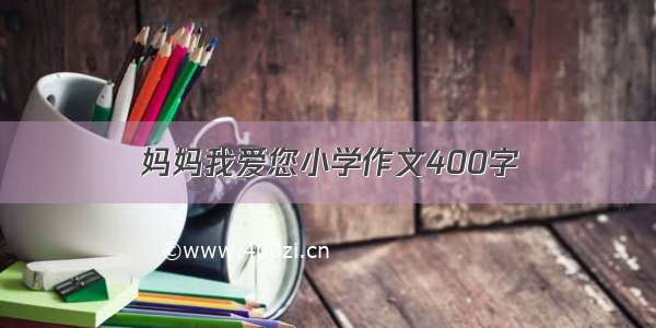 妈妈我爱您小学作文400字