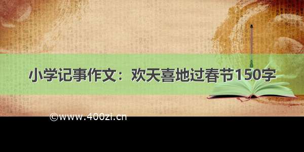 小学记事作文：欢天喜地过春节150字