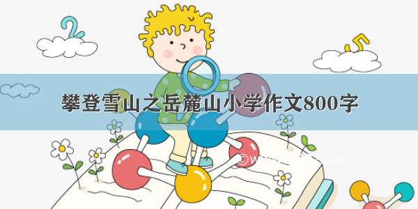 攀登雪山之岳麓山小学作文800字