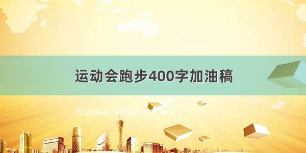 运动会跑步400字加油稿