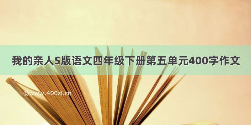 我的亲人S版语文四年级下册第五单元400字作文