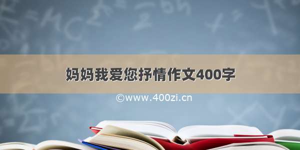 妈妈我爱您抒情作文400字