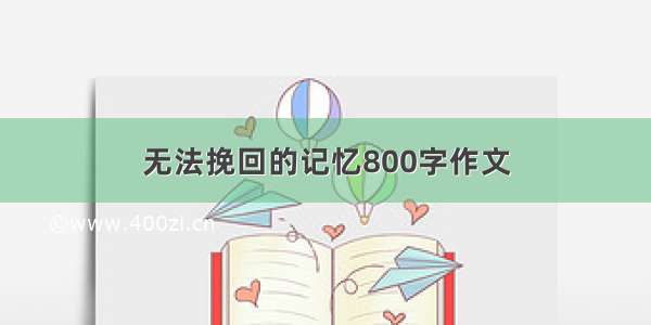 无法挽回的记忆800字作文