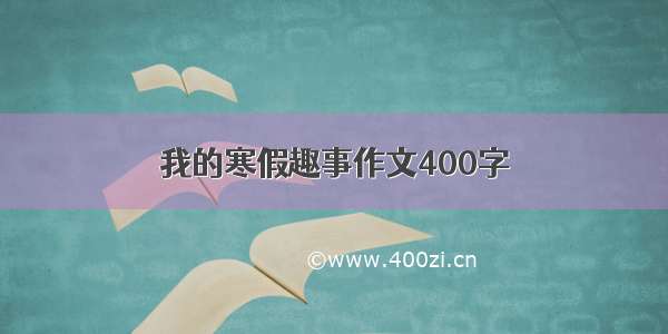 我的寒假趣事作文400字