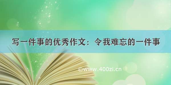 写一件事的优秀作文：令我难忘的一件事