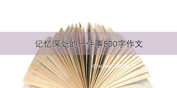 记忆深处的一件事500字作文