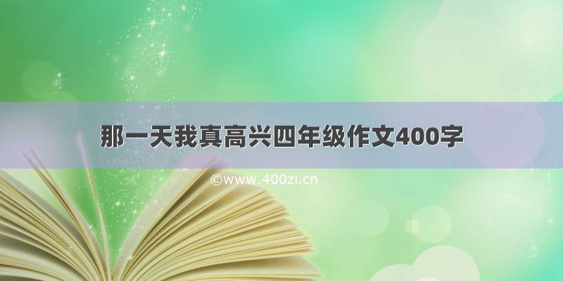 那一天我真高兴四年级作文400字