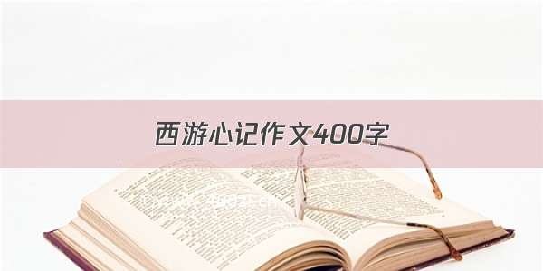 西游心记作文400字