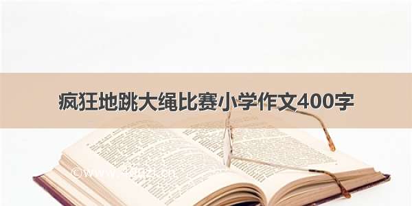 疯狂地跳大绳比赛小学作文400字