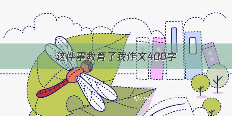 这件事教育了我作文400字