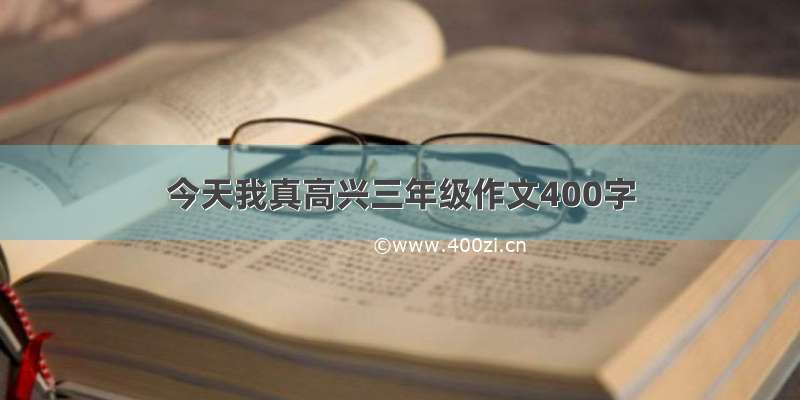 今天我真高兴三年级作文400字