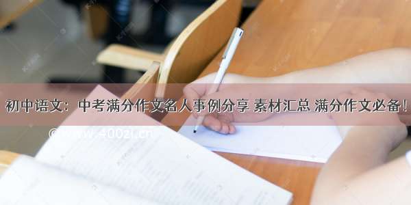 初中语文：中考满分作文名人事例分享 素材汇总 满分作文必备！
