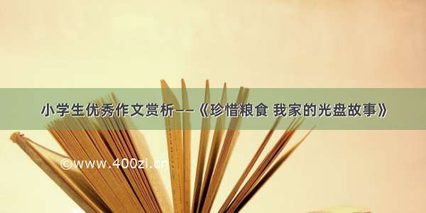 小学生优秀作文赏析——《珍惜粮食 我家的光盘故事》