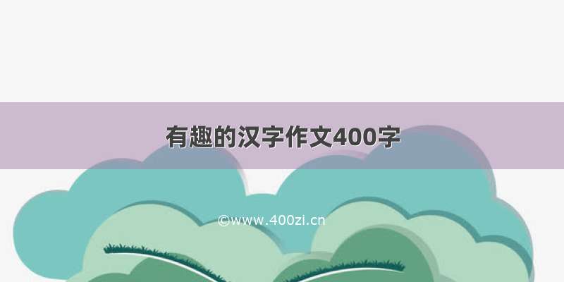 有趣的汉字作文400字