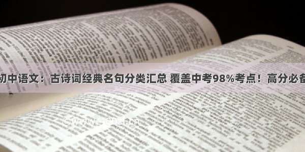 初中语文：古诗词经典名句分类汇总 覆盖中考98%考点！高分必备