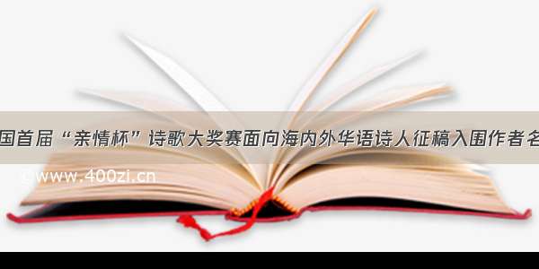 全国首届“亲情杯”诗歌大奖赛面向海内外华语诗人征稿入围作者名单