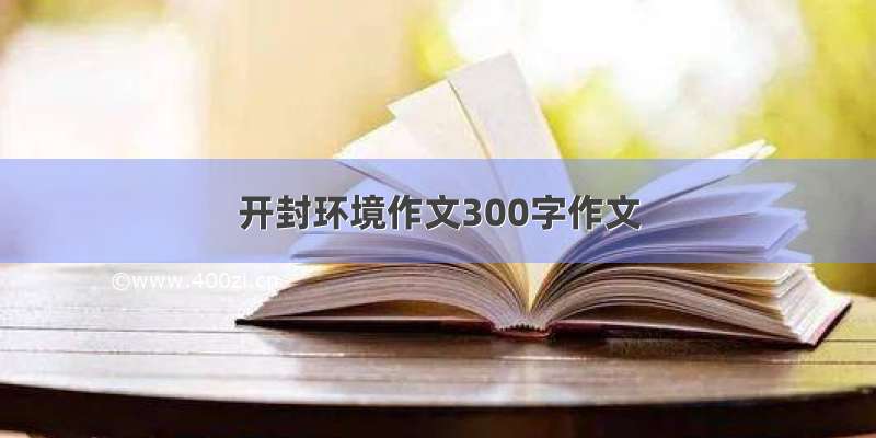 开封环境作文300字作文