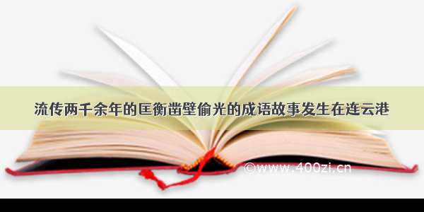 流传两千余年的匡衡凿壁偷光的成语故事发生在连云港