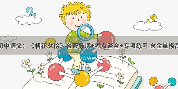 初中语文：《朝花夕拾》名著导读+考点整合+专项练习 含金量极高