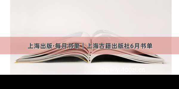 上海出版·每月书单｜上海古籍出版社6月书单