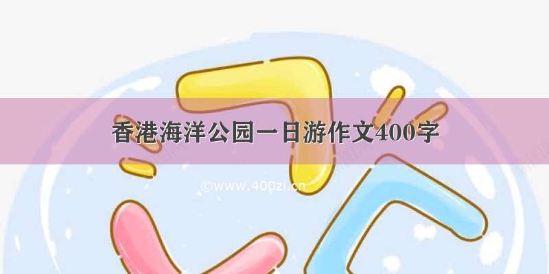 香港海洋公园一日游作文400字