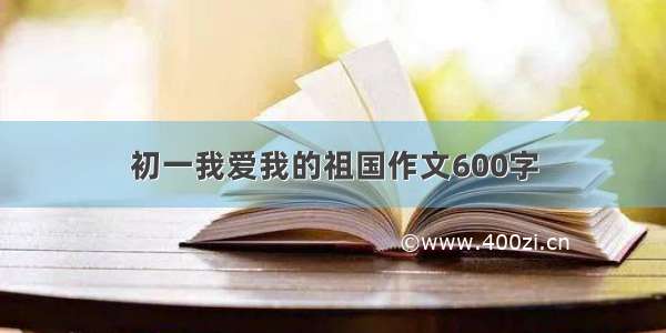 初一我爱我的祖国作文600字