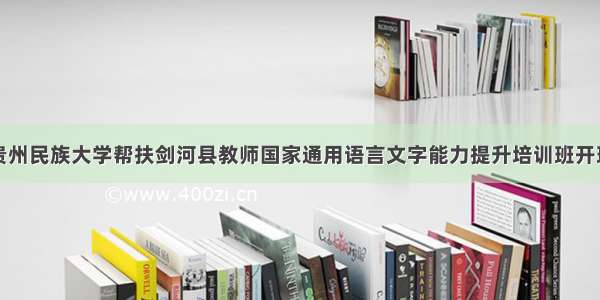贵州民族大学帮扶剑河县教师国家通用语言文字能力提升培训班开班