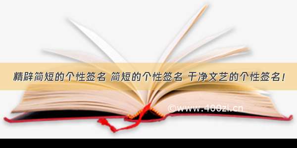 精辟简短的个性签名 简短的个性签名 干净文艺的个性签名！