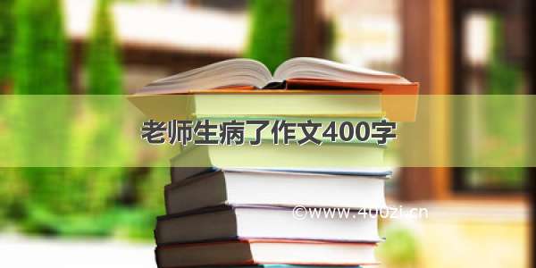 老师生病了作文400字