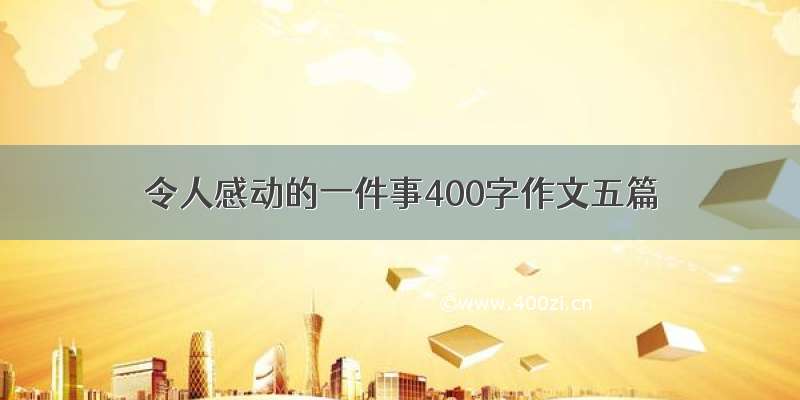 令人感动的一件事400字作文五篇