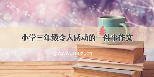 小学三年级令人感动的一件事作文