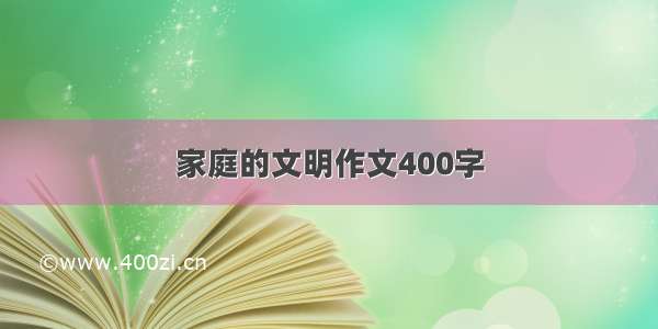 家庭的文明作文400字