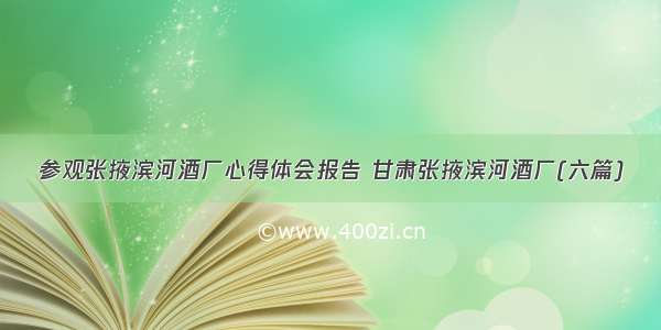 参观张掖滨河酒厂心得体会报告 甘肃张掖滨河酒厂(六篇)