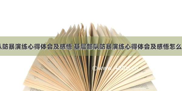 基层部队防暴演练心得体会及感悟 基层部队防暴演练心得体会及感悟怎么写(九篇)