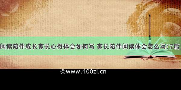 阅读陪伴成长家长心得体会如何写 家长陪伴阅读体会怎么写(7篇)